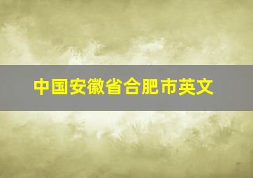 中国安徽省合肥市英文