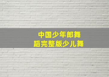 中国少年郎舞蹈完整版少儿舞