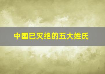 中国已灭绝的五大姓氏