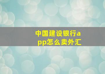 中国建设银行app怎么卖外汇