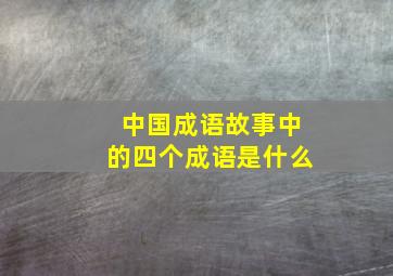 中国成语故事中的四个成语是什么