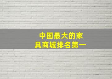 中国最大的家具商城排名第一