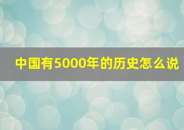 中国有5000年的历史怎么说