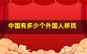 中国有多少个外国人移民