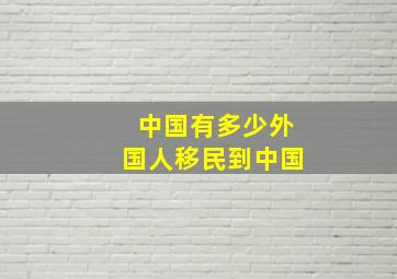 中国有多少外国人移民到中国