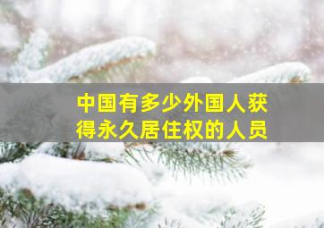 中国有多少外国人获得永久居住权的人员