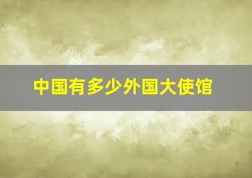 中国有多少外国大使馆