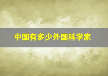 中国有多少外国科学家