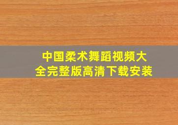 中国柔术舞蹈视频大全完整版高清下载安装