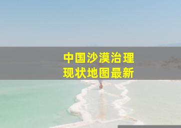 中国沙漠治理现状地图最新