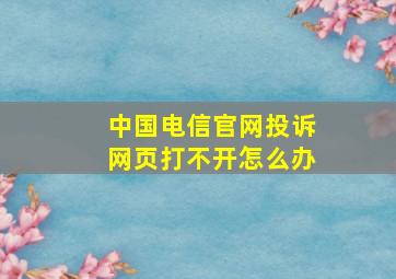 中国电信官网投诉网页打不开怎么办