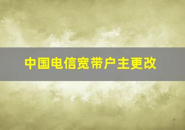 中国电信宽带户主更改