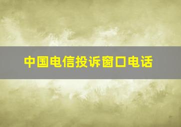 中国电信投诉窗口电话