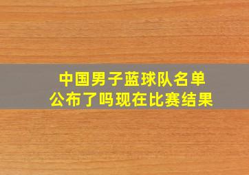 中国男子蓝球队名单公布了吗现在比赛结果