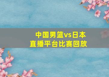 中国男篮vs日本直播平台比赛回放