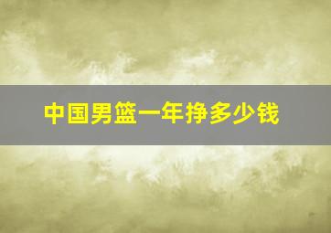 中国男篮一年挣多少钱