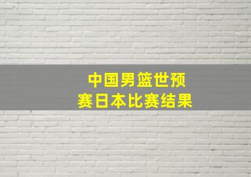 中国男篮世预赛日本比赛结果