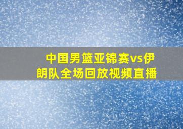 中国男篮亚锦赛vs伊朗队全场回放视频直播