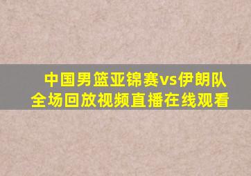 中国男篮亚锦赛vs伊朗队全场回放视频直播在线观看