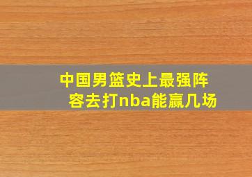 中国男篮史上最强阵容去打nba能赢几场