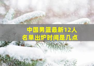 中国男篮最新12人名单出炉时间是几点