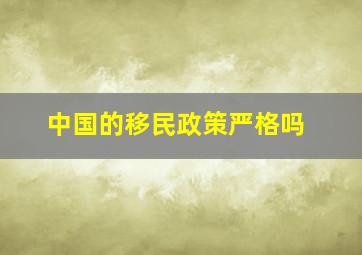 中国的移民政策严格吗