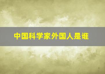 中国科学家外国人是谁