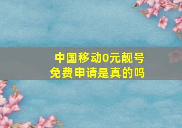 中国移动0元靓号免费申请是真的吗