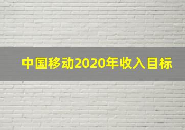 中国移动2020年收入目标