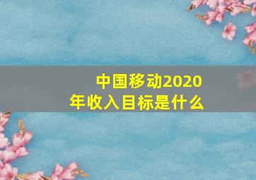 中国移动2020年收入目标是什么