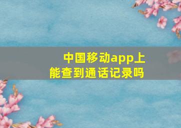 中国移动app上能查到通话记录吗