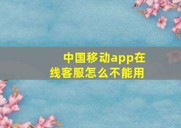 中国移动app在线客服怎么不能用