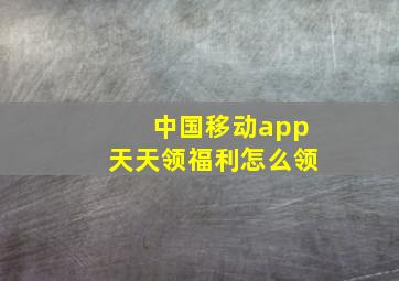 中国移动app天天领福利怎么领