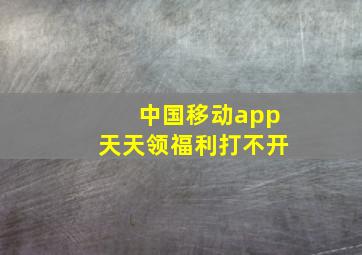 中国移动app天天领福利打不开