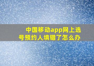 中国移动app网上选号预约人填错了怎么办