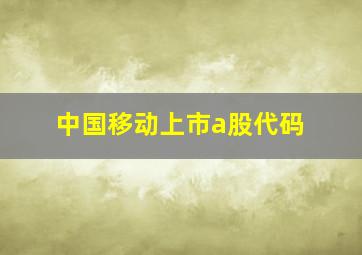 中国移动上市a股代码