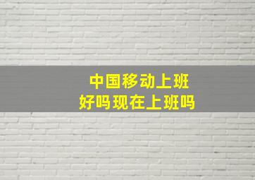 中国移动上班好吗现在上班吗