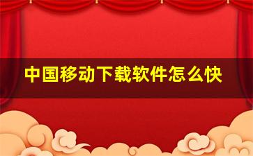 中国移动下载软件怎么快