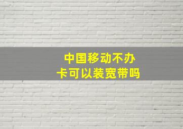 中国移动不办卡可以装宽带吗