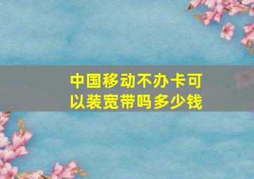 中国移动不办卡可以装宽带吗多少钱