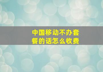 中国移动不办套餐的话怎么收费