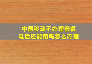 中国移动不办理套餐电话还能用吗怎么办理