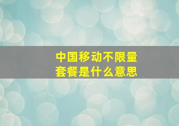 中国移动不限量套餐是什么意思