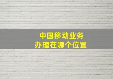 中国移动业务办理在哪个位置