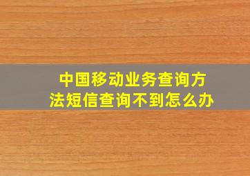 中国移动业务查询方法短信查询不到怎么办