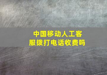 中国移动人工客服拨打电话收费吗