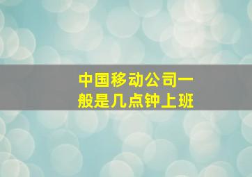 中国移动公司一般是几点钟上班