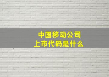 中国移动公司上市代码是什么