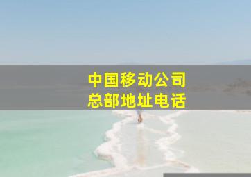 中国移动公司总部地址电话