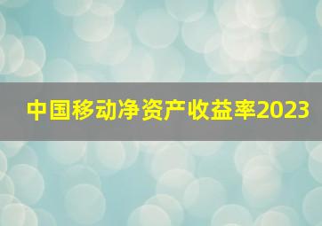 中国移动净资产收益率2023